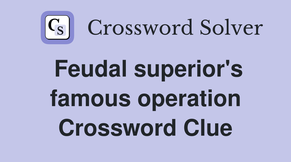Feudal superior's famous operation Crossword Clue Answers Crossword
